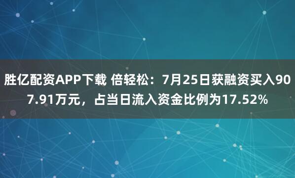 胜亿配资APP下载 倍轻松：7月25日获融资买入907.91万元，占当日流入资金比例为17.52%