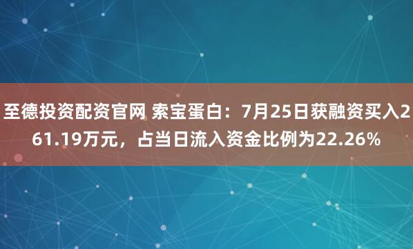 至德投资配资官网 索宝蛋白：7月25日获融资买入261.19万元，占当日流入资金比例为22.26%