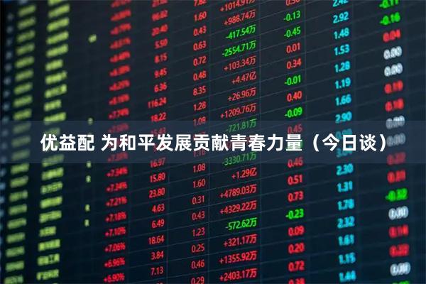 优益配 为和平发展贡献青春力量（今日谈）