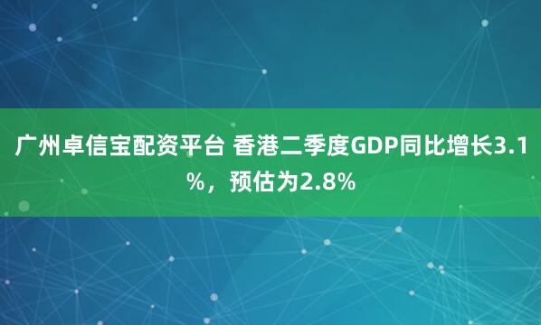 广州卓信宝配资平台 香港二季度GDP同比增长3.1%，预估为2.8%