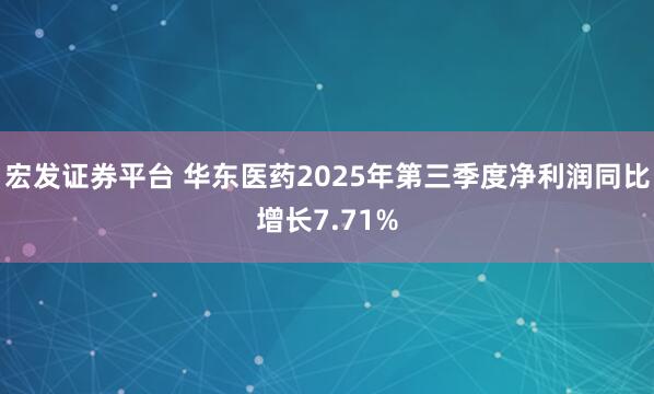 宏发证券平台 华东医药2025年第三季度净利润同比增长7.71%