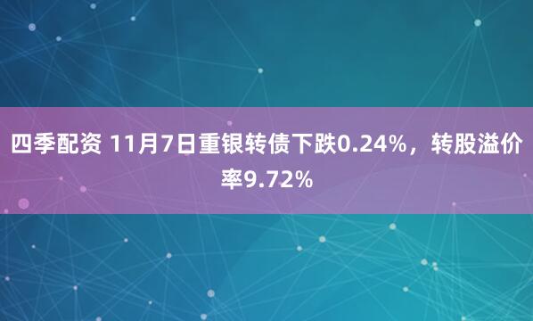 四季配资 11月7日重银转债下跌0.24%，转股溢价率9.72%