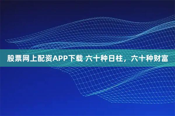 股票网上配资APP下载 六十种日柱，六十种财富