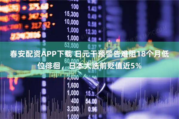 春安配资APP下载 日元干预警告难阻18个月低位徘徊，日本大选前贬值近5%