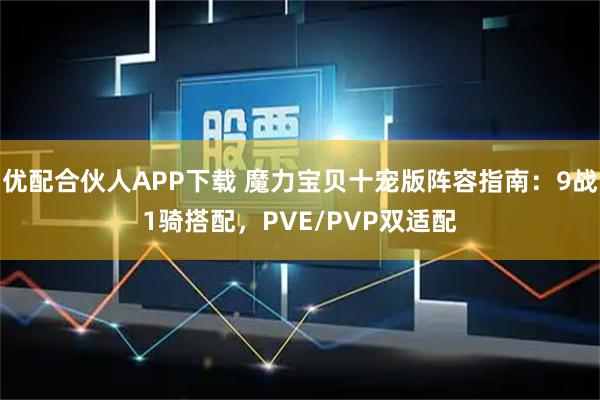 优配合伙人APP下载 魔力宝贝十宠版阵容指南：9战1骑搭配，PVE/PVP双适配