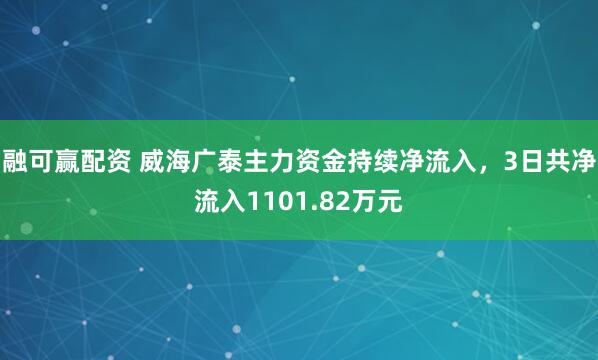 融可赢配资 威海广泰主力资金持续净流入，3日共净流入1101.82万元